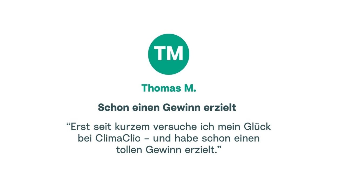 Zitat von Thomas: "Erst seit kurzem versuche ich mein Glück bei ClimaClic und habe schon einen tollen Gewinn erzielt."